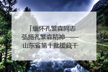 缅怀孔繁森同志 弘扬孔繁森精神——山东省第十批援藏干部人才清明节前到岗巴县开展党性教育