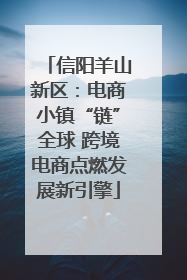 信阳羊山新区：电商小镇“链”全球 跨境电商点燃发展新引擎