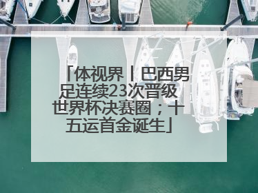 体视界丨巴西男足连续23次晋级世界杯决赛圈；十五运首金诞生