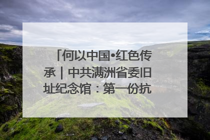 何以中国•红色传承｜中共满洲省委旧址纪念馆：第一份抗日宣言在这里发出