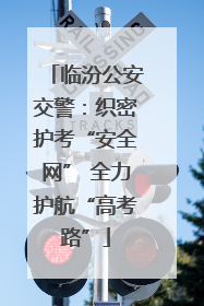 临汾公安交警：织密护考“安全网” 全力护航“高考路”