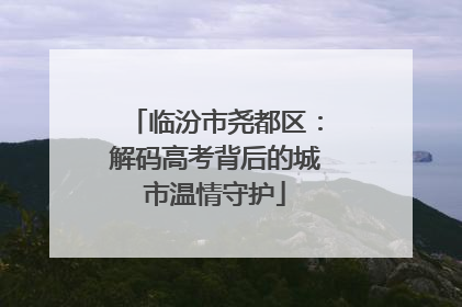临汾市尧都区：解码高考背后的城市温情守护
