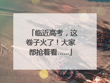临近高考，这卷子火了！大家都抢着看……