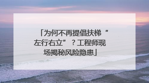 为何不再提倡扶梯“左行右立”？工程师现场揭秘风险隐患
