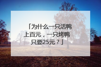 为什么一只活鸭上百元，一只烤鸭只要25元？