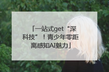 一站式get“深科技”！青少年零距离感知AI魅力
