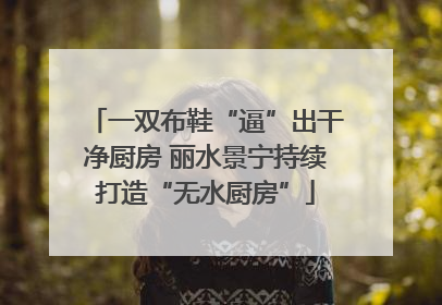 一双布鞋“逼”出干净厨房 丽水景宁持续打造“无水厨房”