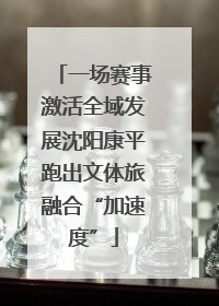 一场赛事激活全域发展沈阳康平跑出文体旅融合“加速度”