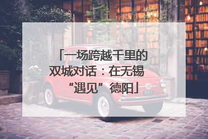 一场跨越千里的双城对话：在无锡“遇见”德阳