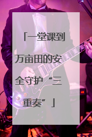 一堂课到万亩田的安全守护“三重奏”