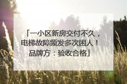 一小区新房交付不久，电梯故障频发多次困人！品牌方：验收合格