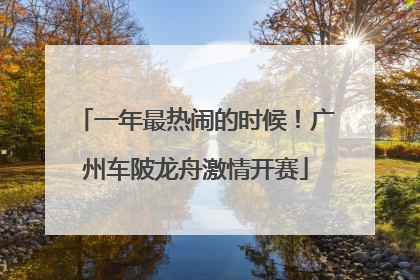 一年最热闹的时候！广州车陂龙舟激情开赛