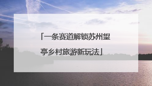 一条赛道解锁苏州望亭乡村旅游新玩法