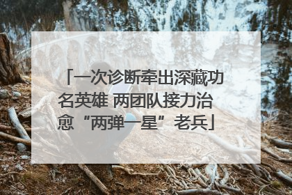 一次诊断牵出深藏功名英雄 两团队接力治愈“两弹一星”老兵