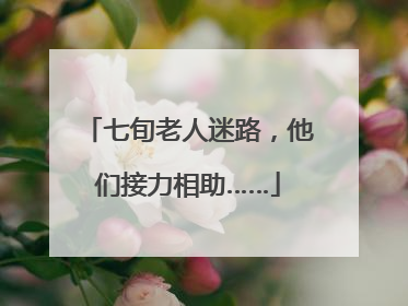 七旬老人迷路，他们接力相助……