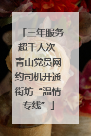 三年服务超千人次 青山党员网约司机开通街坊“温情专线”