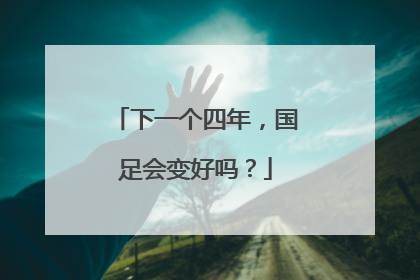 下一个四年，国足会变好吗？