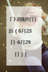 下周财经日历（6月23日-6月29日）