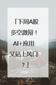 下周A股多空激辩！AI+应用又站上风口？