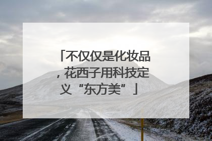 不仅仅是化妆品，花西子用科技定义“东方美”