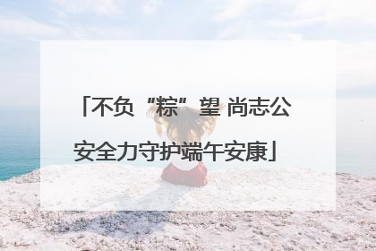 不负“粽”望 尚志公安全力守护端午安康