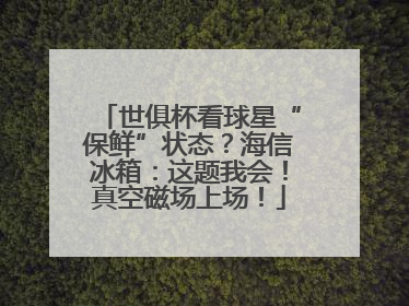 世俱杯看球星“保鲜”状态？海信冰箱：这题我会！真空磁场上场！