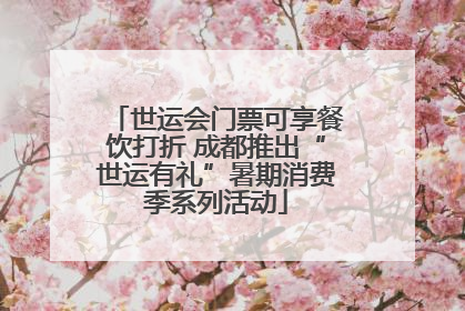 世运会门票可享餐饮打折 成都推出“世运有礼”暑期消费季系列活动