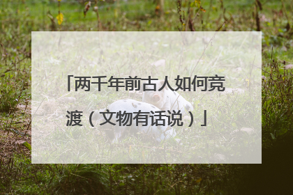 两千年前古人如何竞渡（文物有话说）