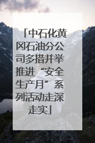中石化黄冈石油分公司多措并举推进“安全生产月”系列活动走深走实
