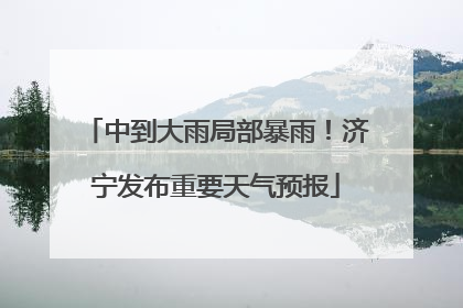 中到大雨局部暴雨！济宁发布重要天气预报