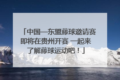 中国—东盟藤球邀请赛即将在贵州开赛 一起来了解藤球运动吧！