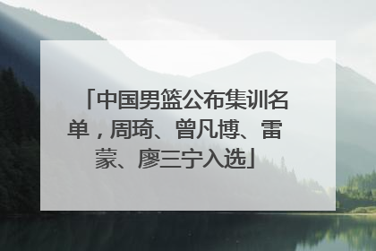 中国男篮公布集训名单，周琦、曾凡博、雷蒙、廖三宁入选
