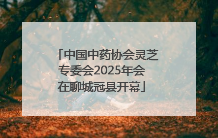 中国中药协会灵芝专委会2025年会在聊城冠县开幕