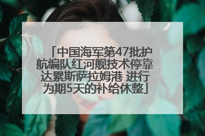 中国海军第47批护航编队红河舰技术停靠达累斯萨拉姆港 进行为期5天的补给休整