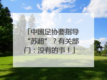 中国足协要指导“苏超”？有关部门：没有的事！