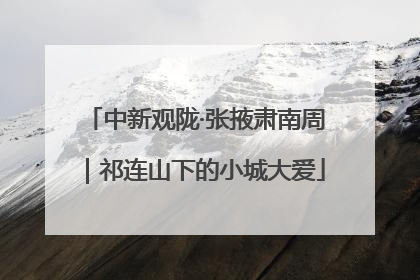 中新观陇·张掖肃南周｜祁连山下的小城大爱