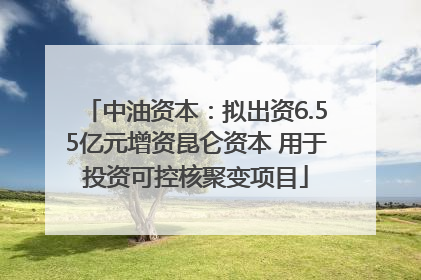 中油资本：拟出资6.55亿元增资昆仑资本 用于投资可控核聚变项目