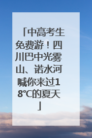 中高考生免费游！四川巴中光雾山、诺水河喊你来过18℃的夏天