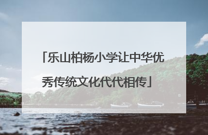 乐山柏杨小学让中华优秀传统文化代代相传