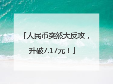 人民币突然大反攻，升破7.17元！