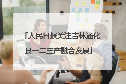 人民日报关注吉林通化县一二三产融合发展