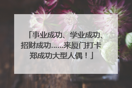 事业成功、学业成功、招财成功……来厦门打卡郑成功大型人偶！