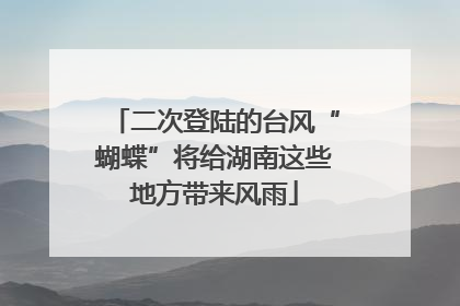 二次登陆的台风“蝴蝶”将给湖南这些地方带来风雨