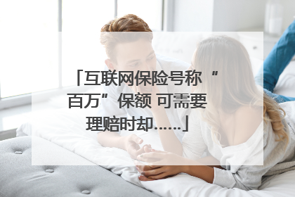 互联网保险号称“百万”保额 可需要理赔时却……