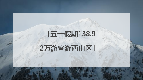 五一假期138.92万游客游西山区