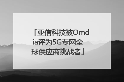 亚信科技被Omdia评为5G专网全球供应商挑战者