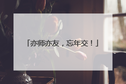 亦师亦友，忘年交！
