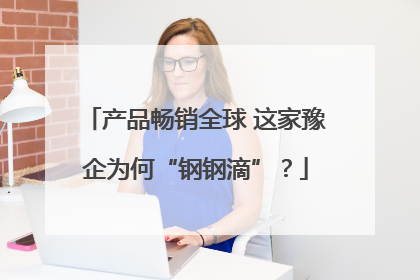 产品畅销全球 这家豫企为何“钢钢滴”？