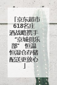 京东超市618名庄酒战略携手“京城俱乐部” 恒温恒湿仓存储配送更放心