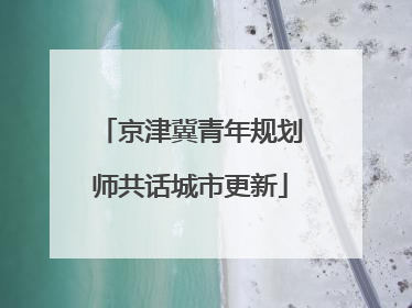 京津冀青年规划师共话城市更新